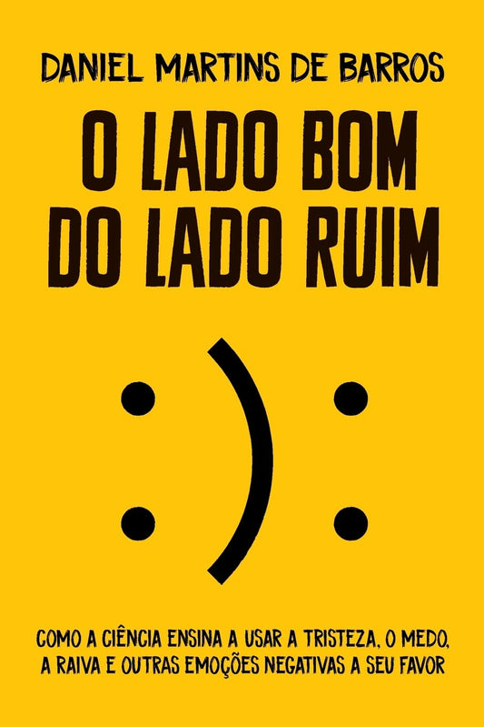 O Lado Bom do Lado Ruim: Como a Ciência Ensina a Usar a Tristeza, o Medo, a Raiva e Outras Emoções Negativas a Seu Favor