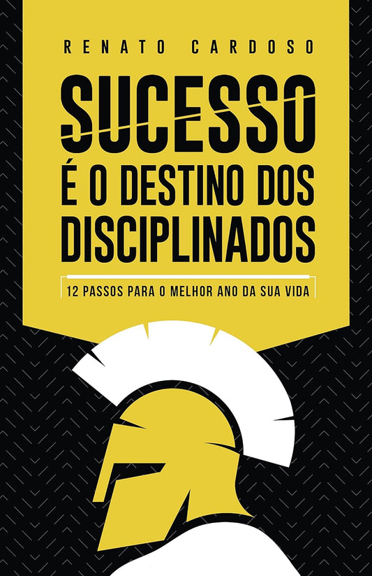 Sucesso é o Destino Dos Disciplinados: 12 Passos Para o Melhor Ano da Sua Vida