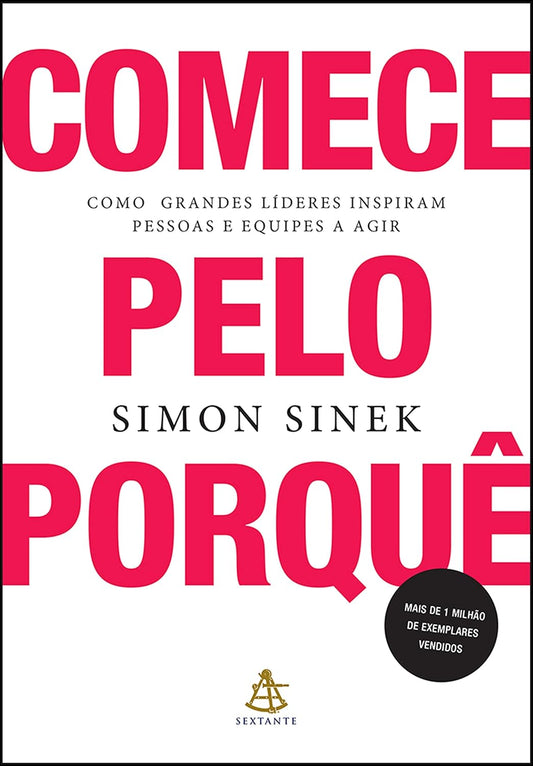 Comece Pelo Porquê: Como Grandes Líderes Inspiram Pessoas e Equipes a Agir