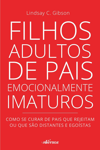 Filhos Adultos de Pais Emocionalmente Imaturos: Como se Curar de Pais que Rejeitam ou Que São Distantes e Egoístas