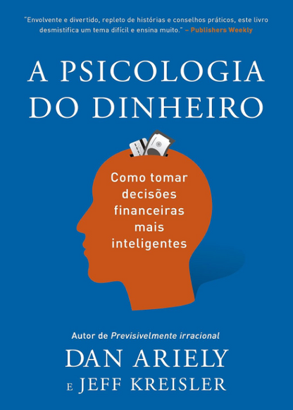 A Psicologia do Dinheiro: Descubra Como as Emoções Influenciam Nossas Escolhas Financeiras e Aprenda a Tomar Decisões Mais Inteligentes