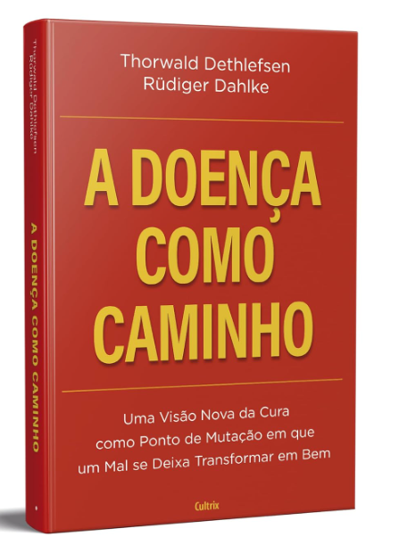 A Doença Como Caminho: uma Visão Nova da Cura Como Ponto de Mutação em que um mal se Deixa Transformar em bem