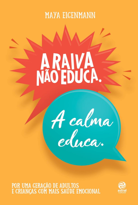 A Raiva Não Educa. A Calma Educa.: Por Uma Geração de Adultos e Crianças Com Mais Saúde Emocional