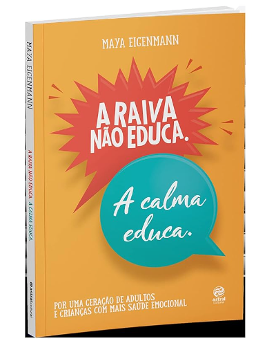 A Raiva Não Educa. A Calma Educa.: Por Uma Geração de Adultos e Crianças Com Mais Saúde Emocional