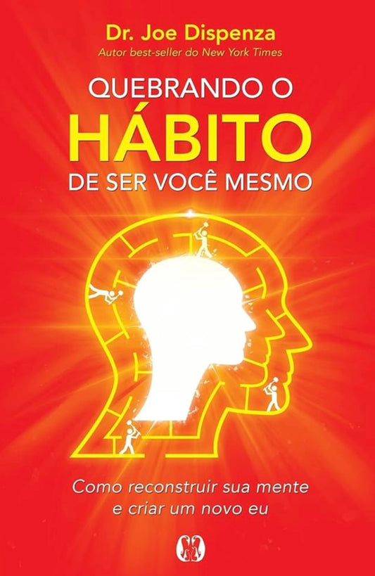 Quebrando o Hábito de Ser Você Mesmo: Como Reconstruir Sua Mente e Criar um Novo Eu