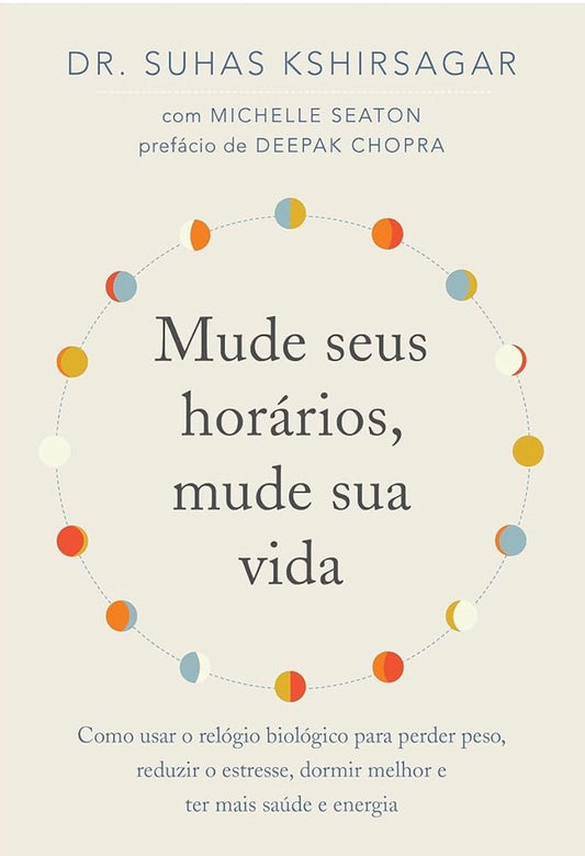 Mude Seus Horários, Mude Sua Vida: Como Usar o Relógio Biológico Para Perder Peso, Reduzir o Estresse, Dormir Melhor e Ter Mais Saúde e Energia